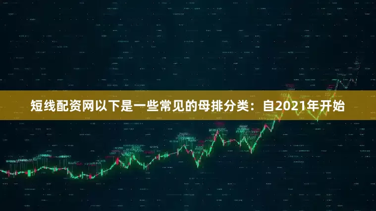 短线配资网以下是一些常见的母排分类：自2021年开始