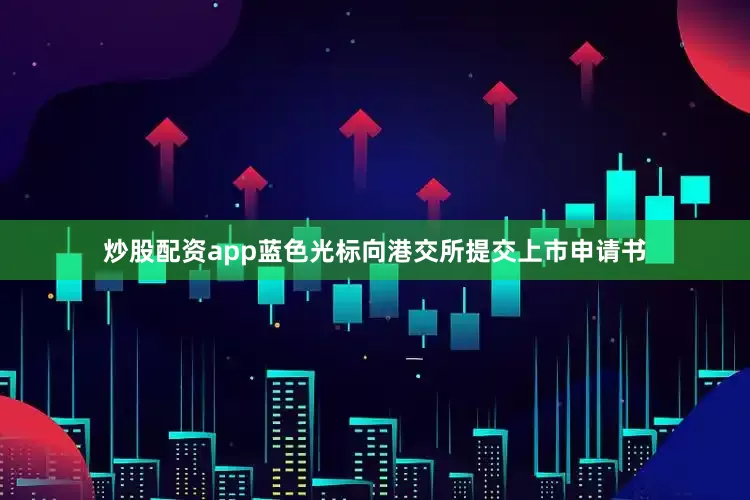炒股配资app蓝色光标向港交所提交上市申请书