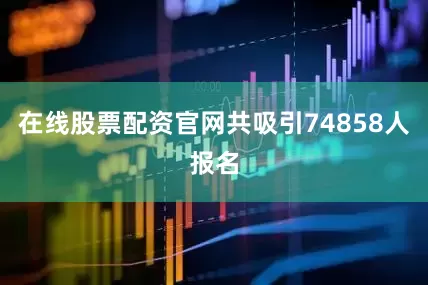 在线股票配资官网共吸引74858人报名