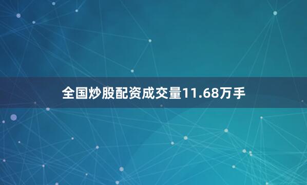 全国炒股配资成交量11.68万手