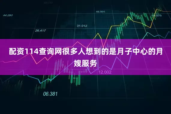 配资114查询网很多人想到的是月子中心的月嫂服务