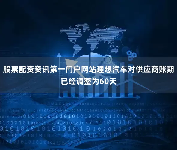 股票配资资讯第一门户网站理想汽车对供应商账期已经调整为60天