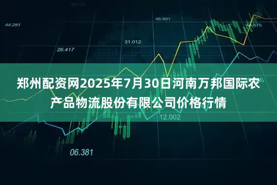 郑州配资网2025年7月30日河南万邦国际农产品物流股份有限公司价格行情