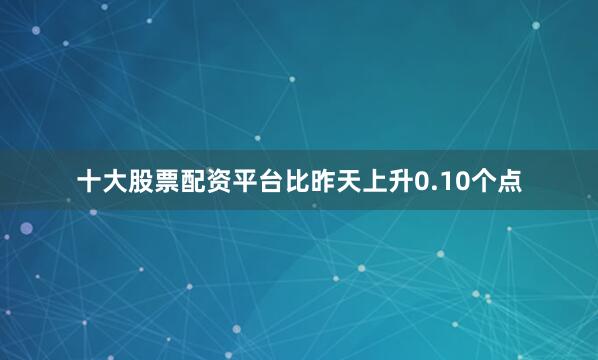 十大股票配资平台比昨天上升0.10个点
