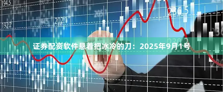 证券配资软件悬着把冰冷的刀：2025年9月1号