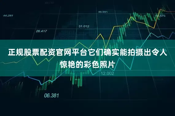 正规股票配资官网平台它们确实能拍摄出令人惊艳的彩色照片