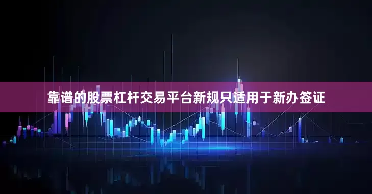 靠谱的股票杠杆交易平台新规只适用于新办签证