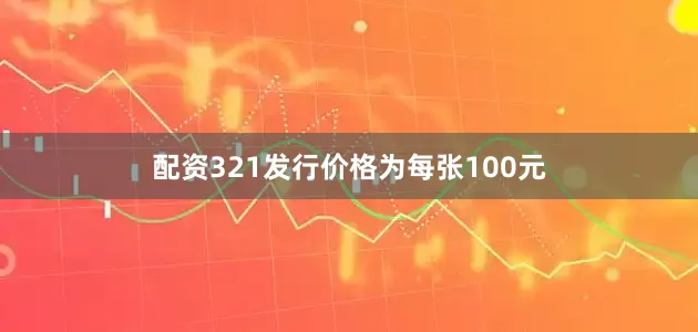 配资321发行价格为每张100元