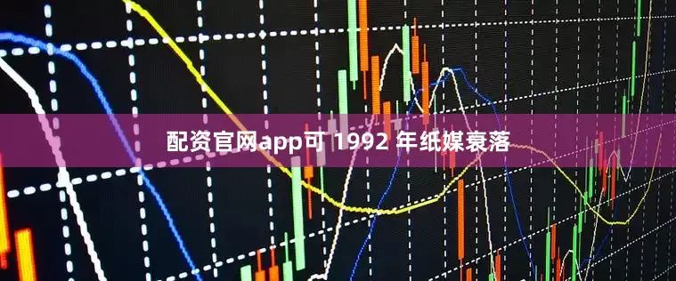 配资官网app可 1992 年纸媒衰落
