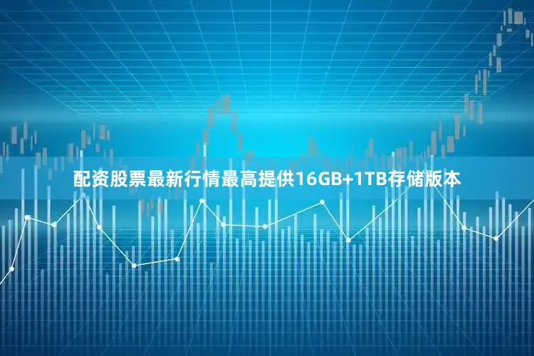 配资股票最新行情最高提供16GB+1TB存储版本