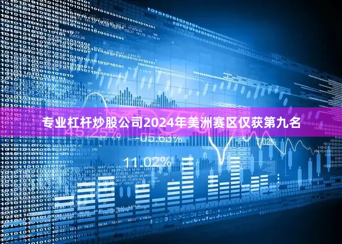 专业杠杆炒股公司2024年美洲赛区仅获第九名