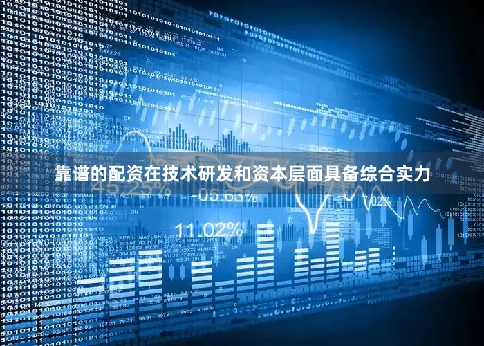 靠谱的配资在技术研发和资本层面具备综合实力
