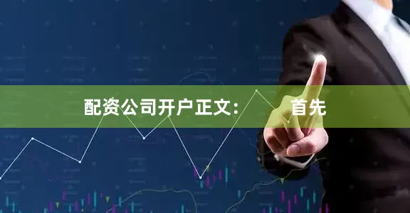 配资公司开户正文：        首先