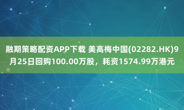 融期策略配资APP下载 美高梅中国(02282.HK)9月25日回购100.00万股，耗资1574.99万港元