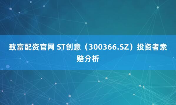 致富配资官网 ST创意（300366.SZ）投资者索赔分析