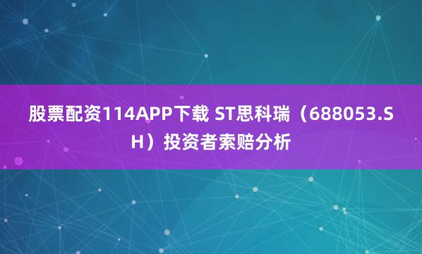 股票配资114APP下载 ST思科瑞（688053.SH）投资者索赔分析