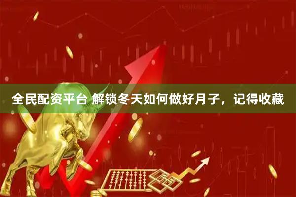 全民配资平台 解锁冬天如何做好月子，记得收藏