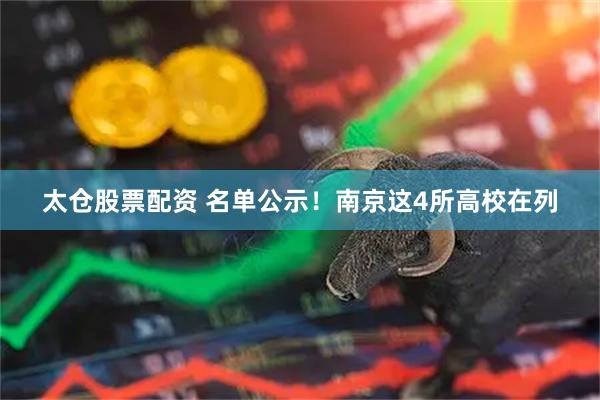 太仓股票配资 名单公示！南京这4所高校在列