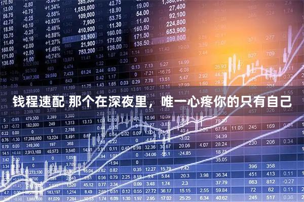 钱程速配 那个在深夜里，唯一心疼你的只有自己
