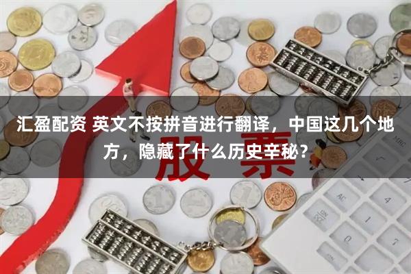 汇盈配资 英文不按拼音进行翻译，中国这几个地方，隐藏了什么历史辛秘？