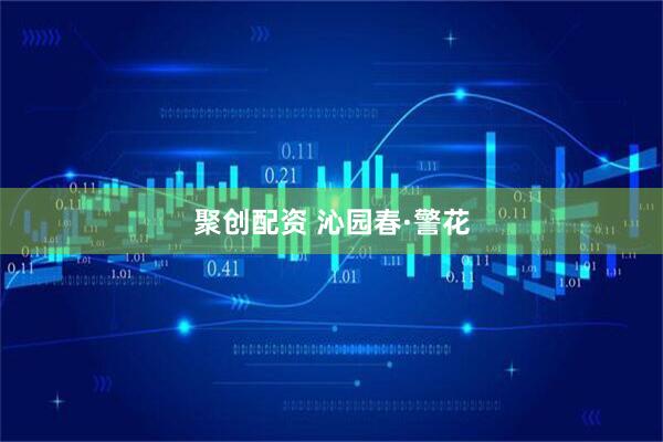 聚创配资 沁园春·警花