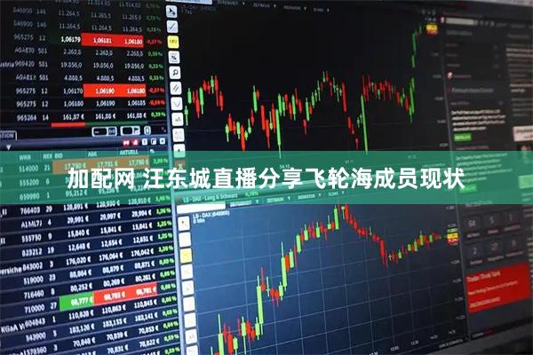 加配网 汪东城直播分享飞轮海成员现状